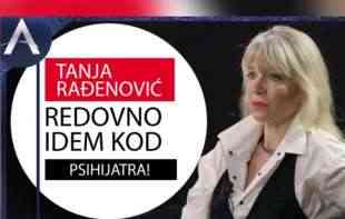 TANJA RAĐENOVIĆ: Redovno idem kod PSIHIJATRA! (VIDEO)
