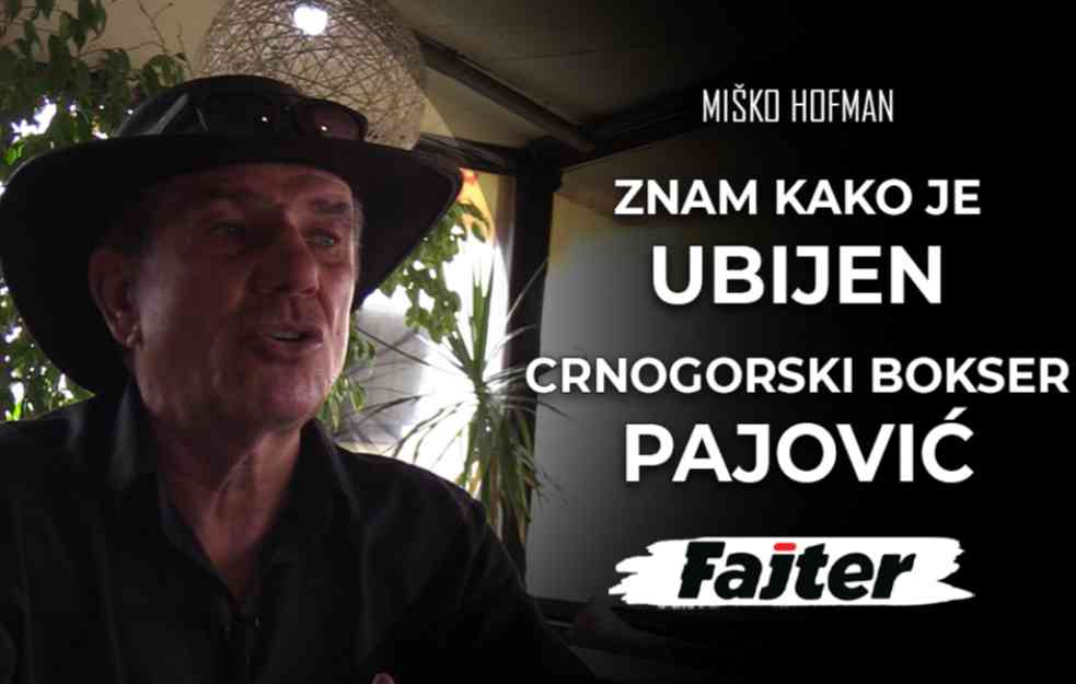 MIŠKO HOFMAN: ZNAM KAKO JE UBIJEN CRNOGORSKI BOKSER PAJOVIĆ (VIDEO)