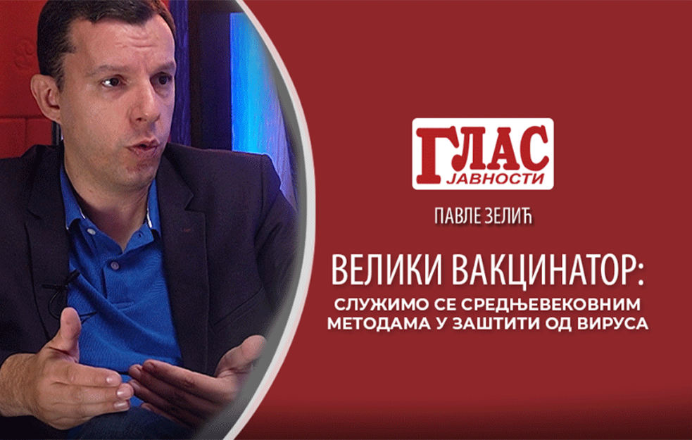 PAVLE ZELIĆ ZA 'GLAS JAVNOSTI'! Veliki vakcinator: Služimo se srednjovekovnim metodama u zaštiti od virusa (VIDEO)